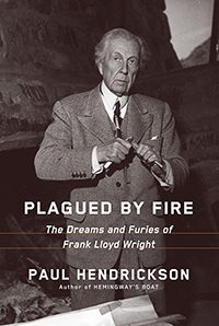‘Plagued by Fire: The Dreams and Furies of Frank Lloyd Wright’ by Paul Hendrickson