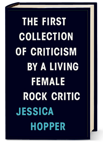 ‘The First Collection of Criticism by a Living Female Rock Critic’ by Jessica Hopper