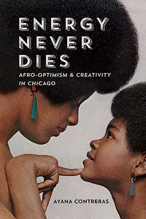 ‘Energy Never Dies: Afro-Optimism & Creativity in Chicago’ by Ayana Contreras