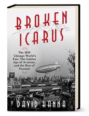 ‘Broken Icarus: The 1933 Chicago World’s Fair, the Golden Age of Aviation, and the Rise of Fascism’ by David Hanna